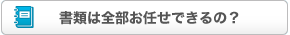 書類は全部お任せできるの？